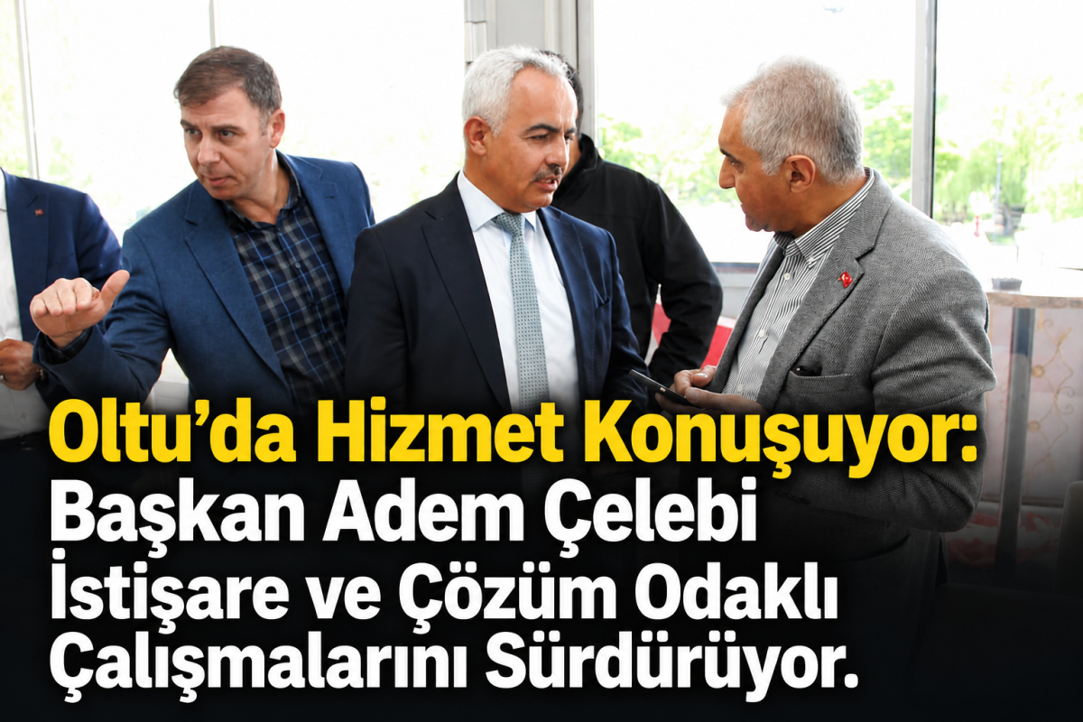 Oltu’da Hizmet Konuşuyor.. Başkan Çelebi, İstişare ve Çözüm Odaklı Çalışmalarını Sürdürüyor