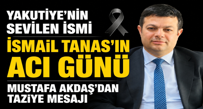 İsmail Tanas’ın Acı Günü.. Başkan Akdaş'tan Taziye Mesajı