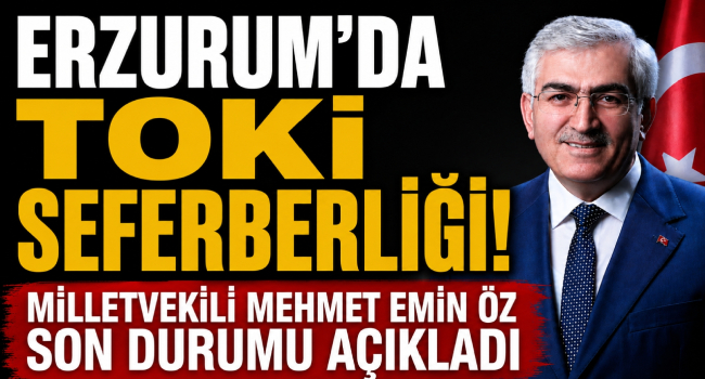 Milletvekili Öz'den Erzurum'a TOKİ Müjdesi: 15 Projede Çalışmalar Sürüyor