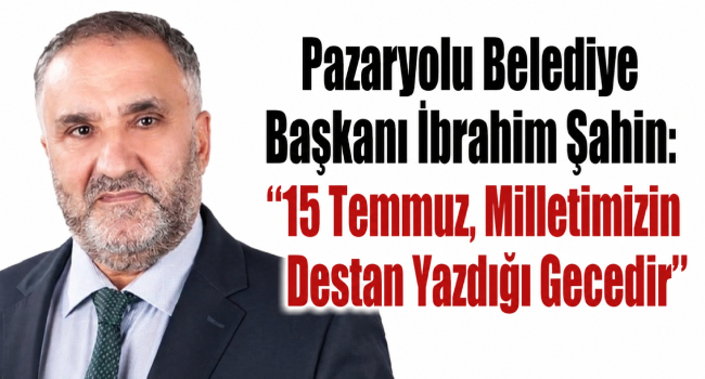 Pazaryolu Belediye Başkanı İbrahim Şahin: 