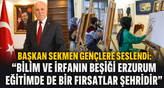 BAŞKAN SEKMEN GENÇLERE SESLENDİ:  “BİLİM VE İRFANIN BEŞİĞİ ERZURUM EĞİTİMDE DE BİR FIRSATLAR ŞEHRİDİR”