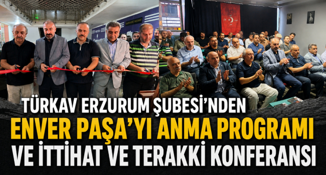 TÜRKAV Erzurum Şubesi'nden Enver Paşa'yı Anma Programı ve İttihat ve Terakki Konferansı
