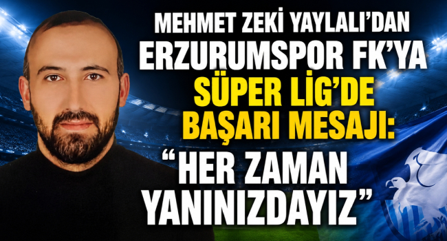 Mehmet Zeki Yaylalı’dan Erzurumspor FK’ya Süper Lig’de Başarı Mesajı