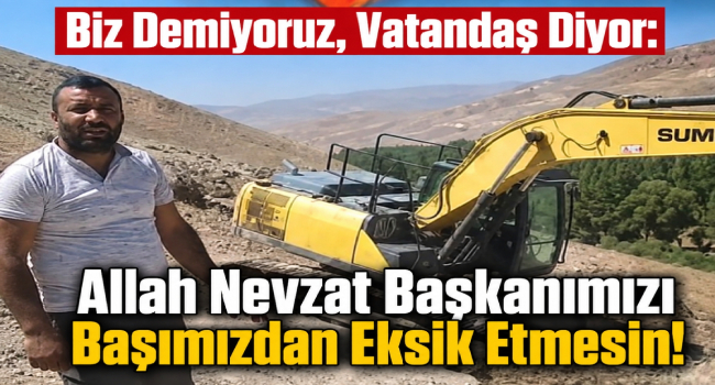 Biz Demiyoruz, Vatandaş Diyor: Allah Nevzat Başkanımızı Başımızdan Eksik Etmesin!