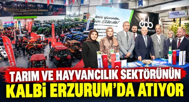 TARIM VE HAYVANCILIK SEKTÖRÜNÜN KALBİ ERZURUM’DA ATIYOR