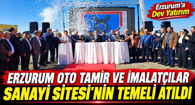 Erzurum Oto Tamir ve İmalatçılar Sanayi Sitesi’nin Temeli Atıldı