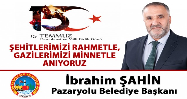 Pazaryolu Belediye Başkanı İbrahim Şahin'in 15 Temmuz Demokrasi ve Milli Birlik Günü İlanı