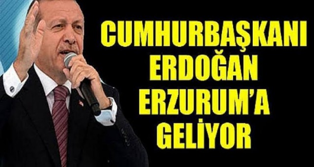 Cumhurbaşkanı Erdoğan Erzurum'a Geliyor